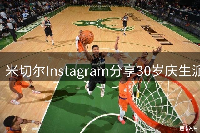 米切尔Instagram分享30岁庆生派对盛况